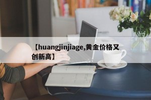 【huangjinjiage,黄金价格又创新高】