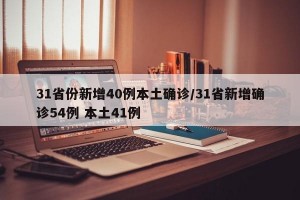 31省份新增40例本土确诊/31省新增确诊54例 本土41例
