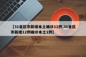 【31省区市新增本土确诊11例,31省区市新增12例确诊本土1例】