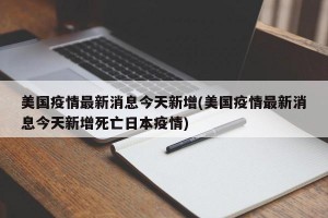 美国疫情最新消息今天新增(美国疫情最新消息今天新增死亡日本疫情)