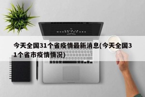 今天全国31个省疫情最新消息(今天全国31个省市疫情情况)