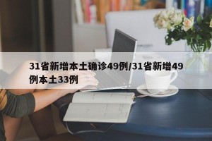 31省新增本土确诊49例/31省新增49例本土33例
