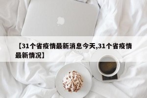 【31个省疫情最新消息今天,31个省疫情最新情况】