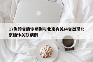 17例跨省确诊病例与北京有关/4省出现北京确诊关联病例