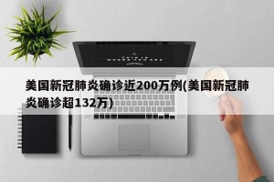 美国新冠肺炎确诊近200万例(美国新冠肺炎确诊超132万)