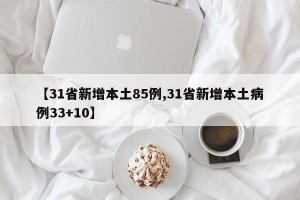 【31省新增本土85例,31省新增本土病例33+10】
