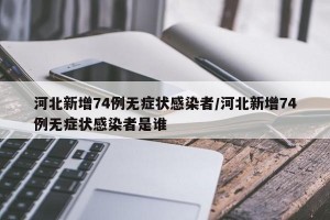 河北新增74例无症状感染者/河北新增74例无症状感染者是谁
