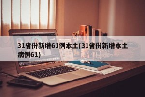 31省份新增61例本土(31省份新增本土病例61)