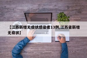 【江苏新增无症状感染者13例,江苏省新增无症状】