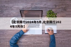 【北京限行2024年5月,北京限行2024年5月份】