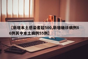【新增本土感染者超500,新增确诊病例86例其中本土病例55例】