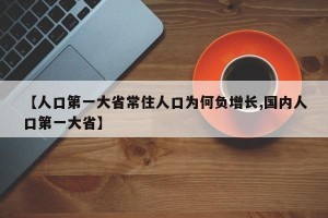 【人口第一大省常住人口为何负增长,国内人口第一大省】