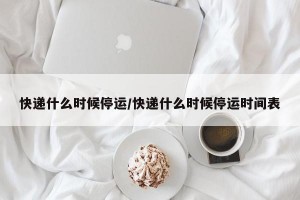 快递什么时候停运/快递什么时候停运时间表