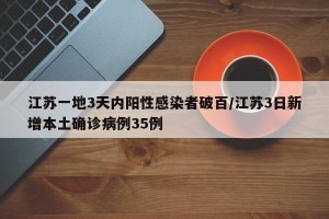 江苏一地3天内阳性感染者破百/江苏3日新增本土确诊病例35例
