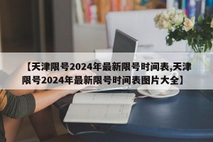 【天津限号2024年最新限号时间表,天津限号2024年最新限号时间表图片大全】